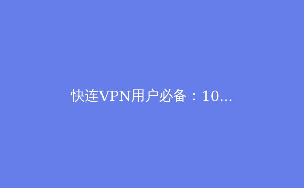 快连VPN用户必备：10个提升速度与安全的高级技巧 - 4
